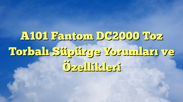 A101 Fantom DC2000 Toz Torbalı Süpürge Yorumları ve Özellikleri