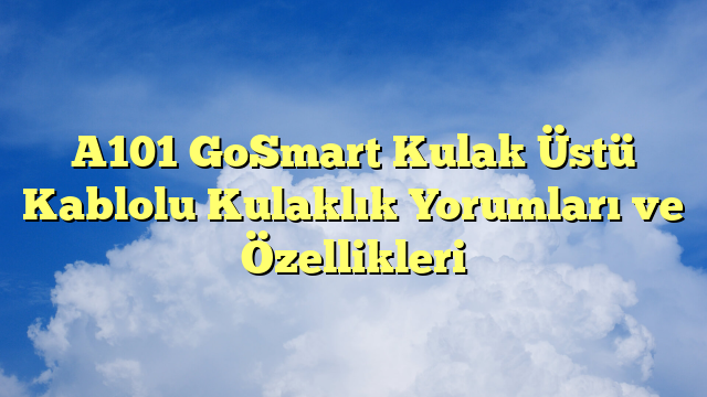 A101 GoSmart Kulak Üstü Kablolu Kulaklık Yorumları ve Özellikleri