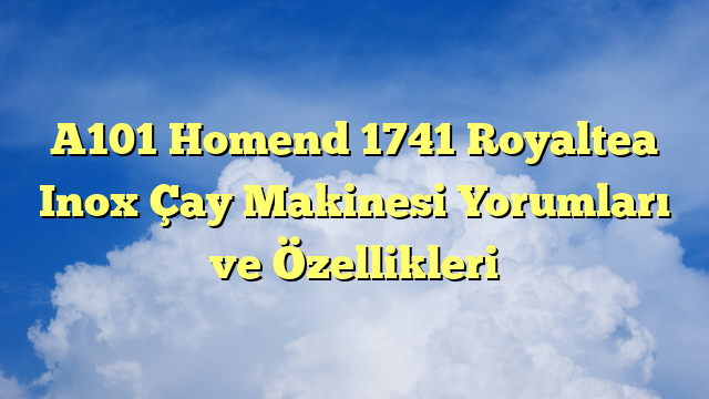 A101 Homend 1741 Royaltea Inox Çay Makinesi Yorumları ve Özellikleri