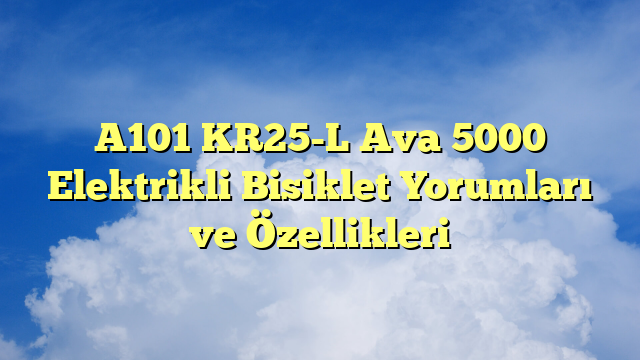 A101 KR25-L Ava 5000 Elektrikli Bisiklet Yorumları ve Özellikleri