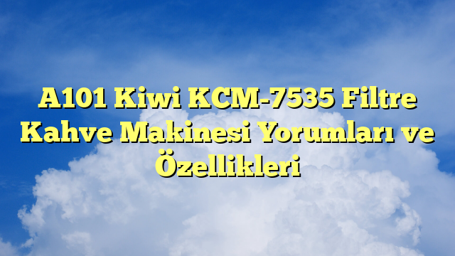 A101 Kiwi KCM-7535 Filtre Kahve Makinesi Yorumları ve Özellikleri