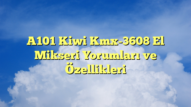 A101 Kiwi Kmx-3608 El Mikseri Yorumları ve Özellikleri