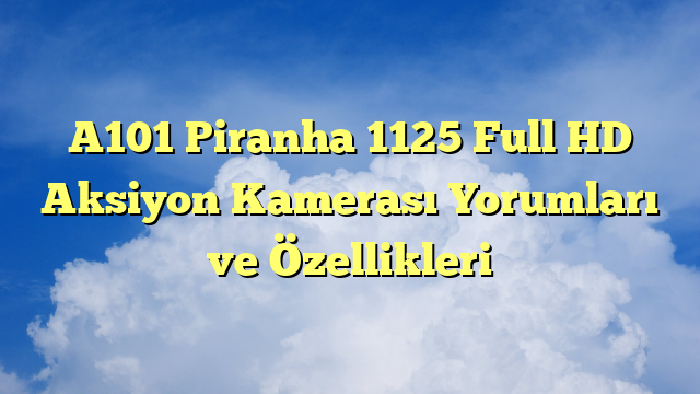 A101 Piranha 1125 Full HD Aksiyon Kamerası Yorumları ve Özellikleri