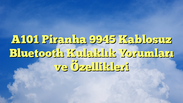 A101 Piranha 9945 Kablosuz Bluetooth Kulaklık Yorumları ve Özellikleri