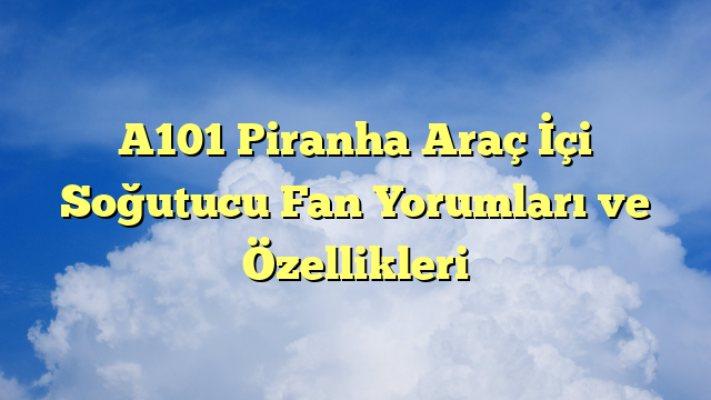 A101 Piranha Araç İçi Soğutucu Fan Yorumları ve Özellikleri