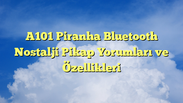 A101 Piranha Bluetooth Nostalji Pikap Yorumları ve Özellikleri