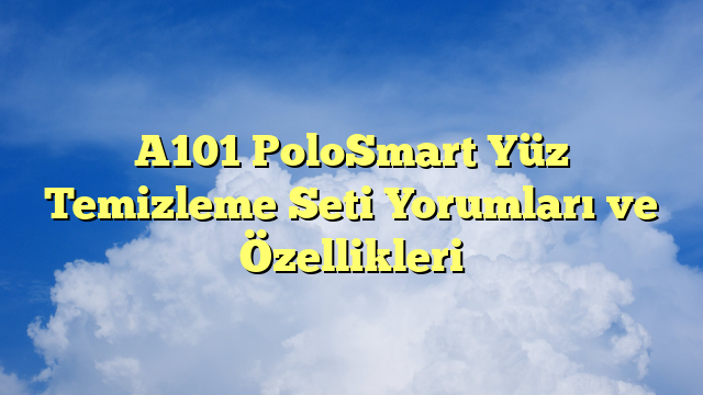A101 PoloSmart Yüz Temizleme Seti Yorumları ve Özellikleri