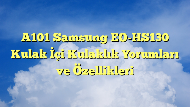 A101 Samsung EO-HS130 Kulak İçi Kulaklık Yorumları ve Özellikleri
