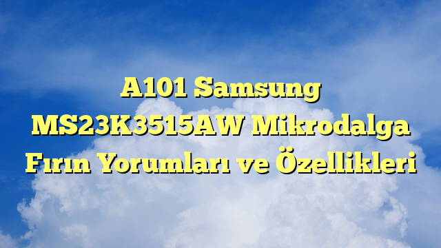 A101 Samsung MS23K3515AW Mikrodalga Fırın Yorumları ve Özellikleri