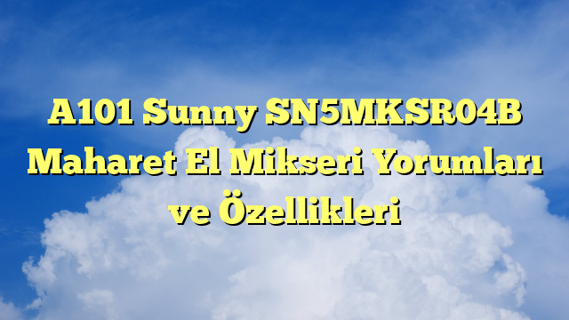 A101 Sunny SN5MKSR04B Maharet El Mikseri Yorumları ve Özellikleri