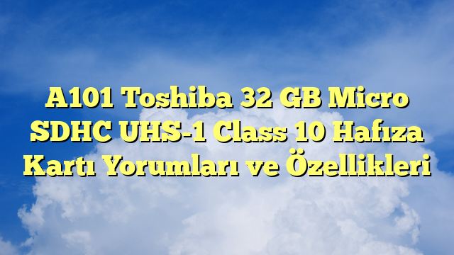 A101 Toshiba 32 GB Micro SDHC UHS-1 Class 10 Hafıza Kartı Yorumları ve Özellikleri