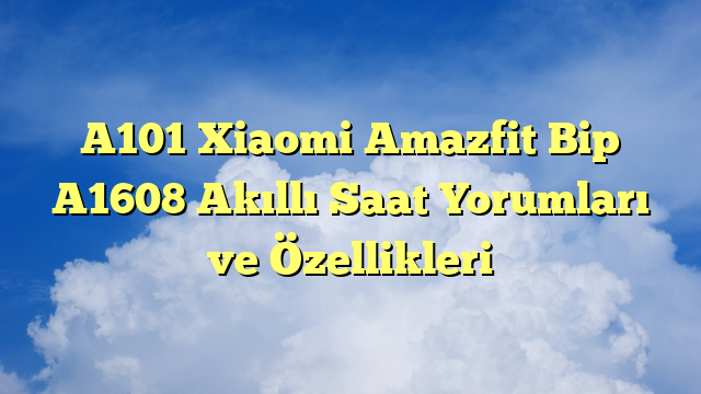 A101 Xiaomi Amazfit Bip A1608 Akıllı Saat Yorumları ve Özellikleri