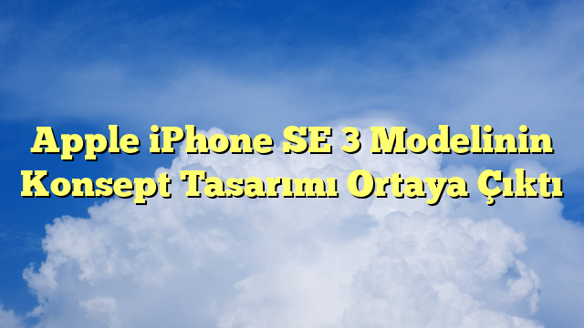 Apple iPhone SE 3 Modelinin Konsept Tasarımı Ortaya Çıktı