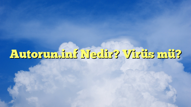 Autorun.inf Nedir? Virüs mü?