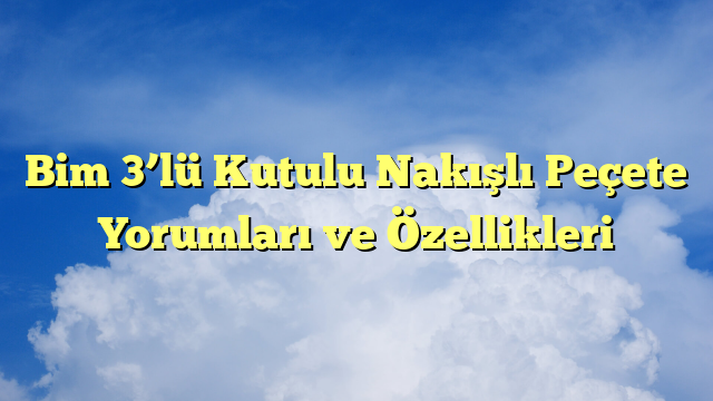 Bim 3’lü Kutulu Nakışlı Peçete Yorumları ve Özellikleri