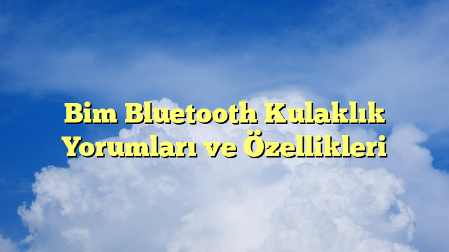 Bim Bluetooth Kulaklık Yorumları ve Özellikleri