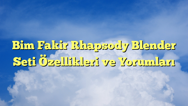 Bim Fakir Rhapsody Blender Seti Özellikleri ve Yorumları
