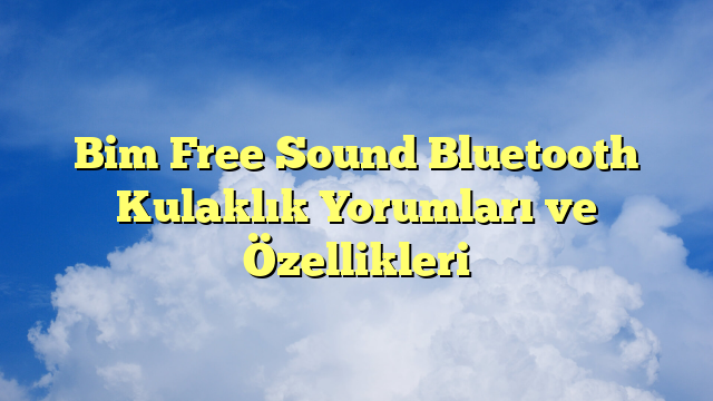 Bim Free Sound Bluetooth Kulaklık Yorumları ve Özellikleri
