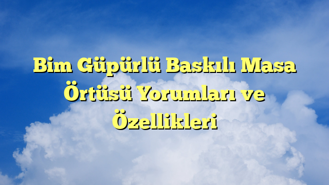 Bim Güpürlü Baskılı Masa Örtüsü Yorumları ve Özellikleri