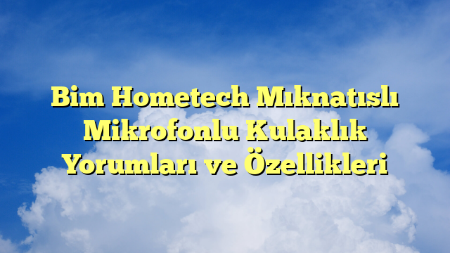 Bim Hometech Mıknatıslı Mikrofonlu Kulaklık Yorumları ve Özellikleri