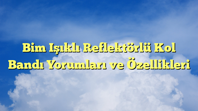 Bim Işıklı Reflektörlü Kol Bandı Yorumları ve Özellikleri
