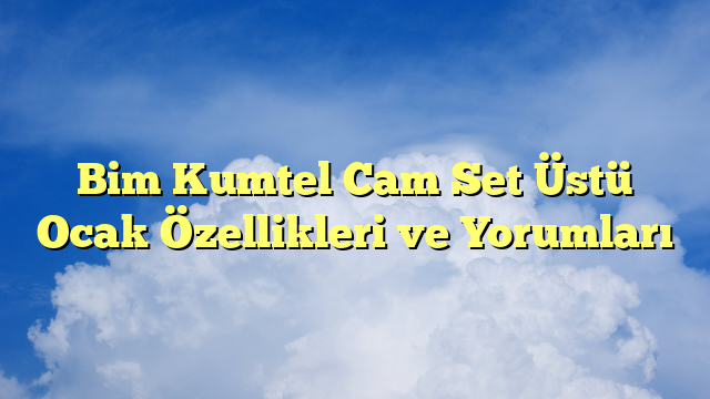 Bim Kumtel Cam Set Üstü Ocak Özellikleri ve Yorumları