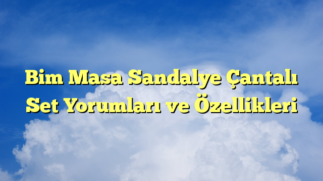 Bim Masa Sandalye Çantalı Set Yorumları ve Özellikleri