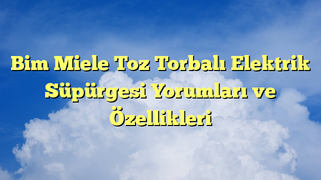 Bim Miele Toz Torbalı Elektrik Süpürgesi Yorumları ve Özellikleri