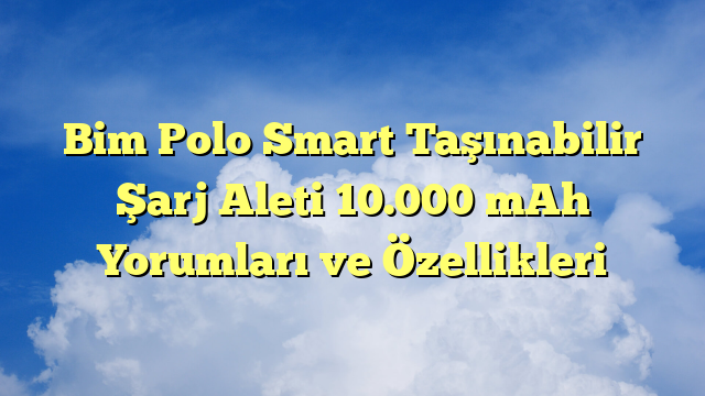 Bim Polo Smart Taşınabilir Şarj Aleti 10.000 mAh Yorumları ve Özellikleri