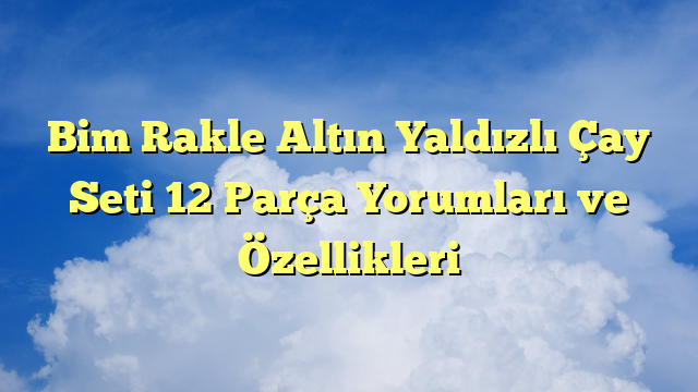 Bim Rakle Altın Yaldızlı Çay Seti 12 Parça Yorumları ve Özellikleri