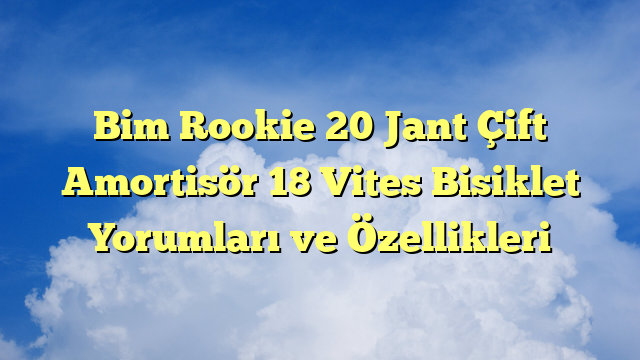 Bim Rookie 20 Jant Çift Amortisör 18 Vites Bisiklet Yorumları ve Özellikleri