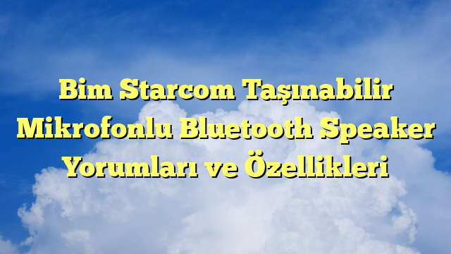 Bim Starcom Taşınabilir Mikrofonlu Bluetooth Speaker Yorumları ve Özellikleri