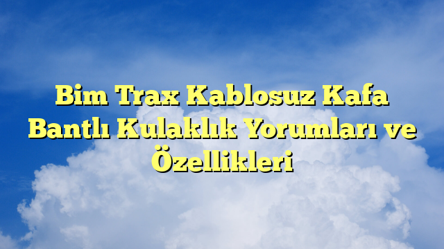 Bim Trax Kablosuz Kafa Bantlı Kulaklık Yorumları ve Özellikleri