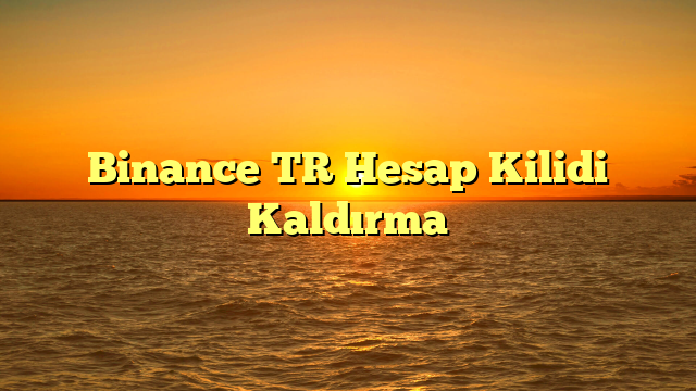 Binance TR Hesap Kilidi Kaldırma