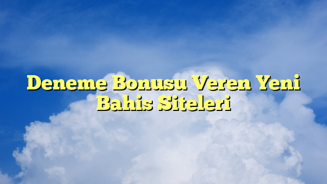 Deneme Bonusu Veren Yeni Bahis Siteleri
