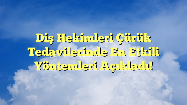 Diş Hekimleri Çürük Tedavilerinde En Etkili Yöntemleri Açıkladı!