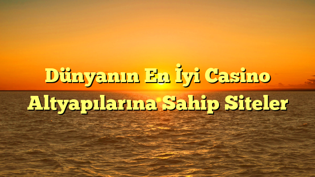 Dünyanın En İyi Casino Altyapılarına Sahip Siteler