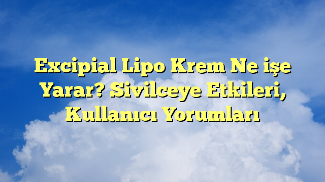Excipial Lipo Krem Ne işe Yarar? Sivilceye Etkileri, Kullanıcı Yorumları