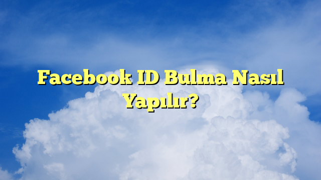 Facebook ID Bulma Nasıl Yapılır?