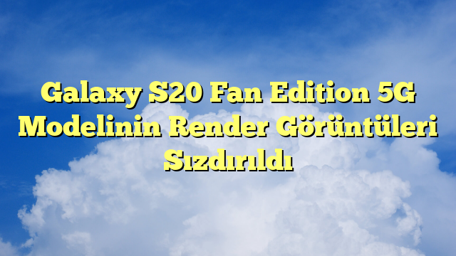 Galaxy S20 Fan Edition 5G Modelinin Render Görüntüleri Sızdırıldı