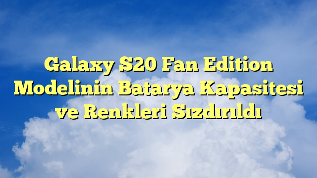 Galaxy S20 Fan Edition Modelinin Batarya Kapasitesi ve Renkleri Sızdırıldı