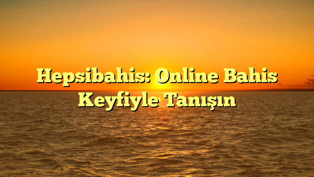 Hepsibahis: Online Bahis Keyfiyle Tanışın