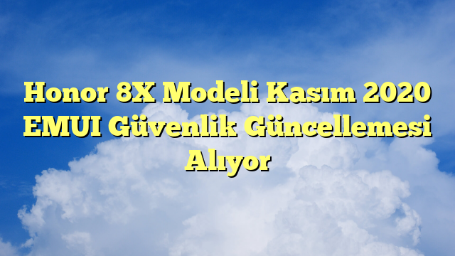 Honor 8X Modeli Kasım 2020 EMUI Güvenlik Güncellemesi Alıyor