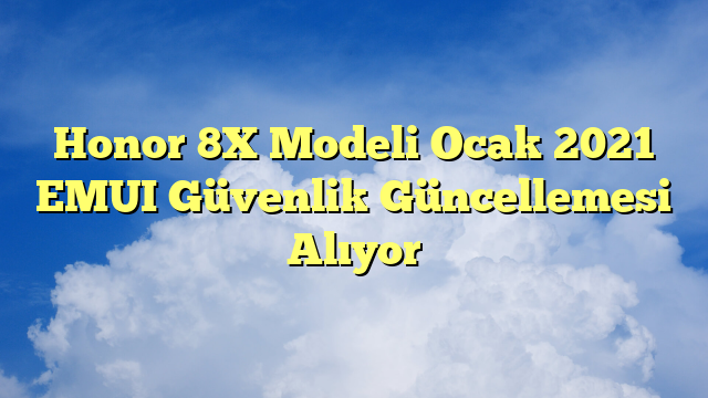 Honor 8X Modeli Ocak 2021 EMUI Güvenlik Güncellemesi Alıyor