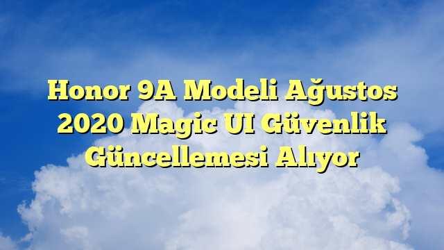 Honor 9A Modeli Ağustos 2020 Magic UI Güvenlik Güncellemesi Alıyor