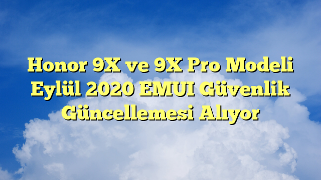 Honor 9X ve 9X Pro Modeli Eylül 2020 EMUI Güvenlik Güncellemesi Alıyor