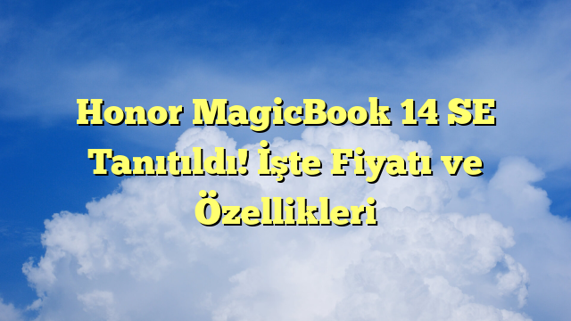 Honor MagicBook 14 SE Tanıtıldı! İşte Fiyatı ve Özellikleri