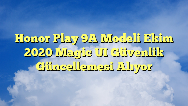 Honor Play 9A Modeli Ekim 2020 Magic UI Güvenlik Güncellemesi Alıyor
