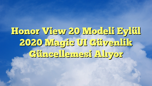 Honor View 20 Modeli Eylül 2020 Magic UI Güvenlik Güncellemesi Alıyor