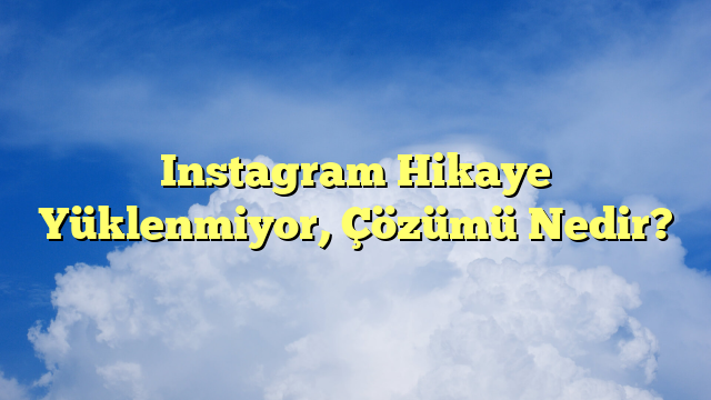 Instagram Hikaye Yüklenmiyor, Çözümü Nedir?